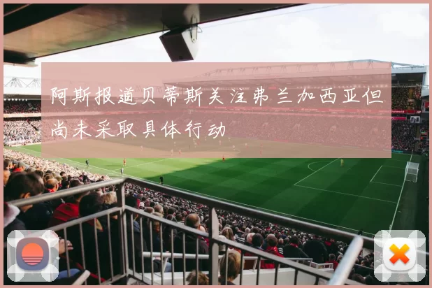 阿斯报道贝蒂斯关注弗兰加西亚但尚未采取具体行动