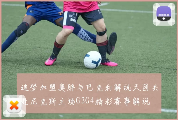 追梦加盟奥胖与巴克利解说天团共赴尼克斯主场G3G4精彩赛事解说