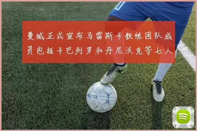 曼城正式宣布马雷斯卡教练团队成员包括卡巴列罗和丹尼沃克等七人加入