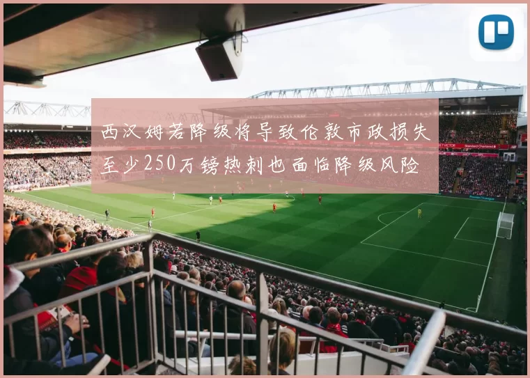 西汉姆若降级将导致伦敦市政损失至少250万镑热刺也面临降级风险