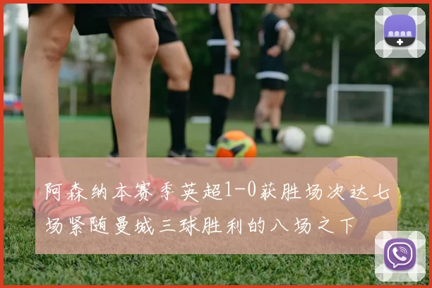 阿森纳本赛季英超1-0获胜场次达七场紧随曼城三球胜利的八场之下