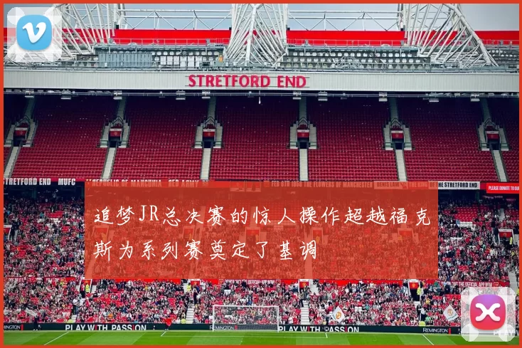 追梦JR总决赛的惊人操作超越福克斯为系列赛奠定了基调