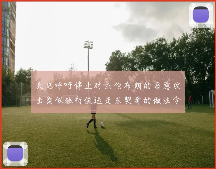 美记呼吁停止对杰伦布朗的恶意攻击类似独行侠送走东契奇的做法令人作呕