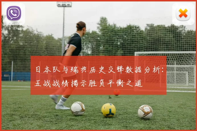 日本队与瑞典历史交锋数据分析：五战战绩揭示胜负平衡之道