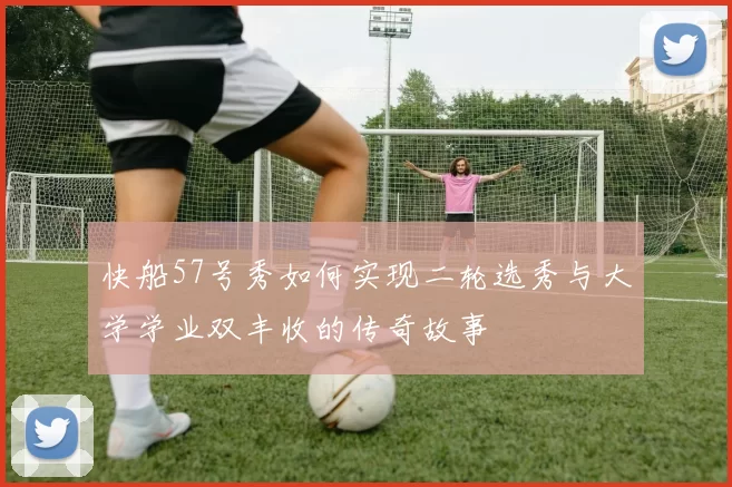 快船57号秀如何实现二轮选秀与大学学业双丰收的传奇故事