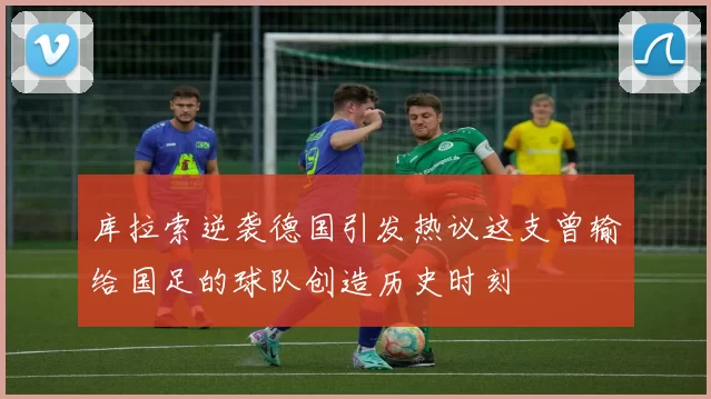 库拉索逆袭德国引发热议这支曾输给国足的球队创造历史时刻