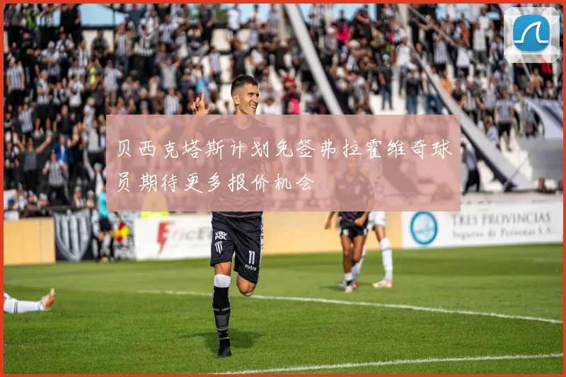 贝西克塔斯计划免签弗拉霍维奇球员期待更多报价机会