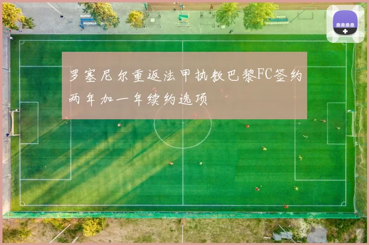 罗塞尼尔重返法甲执教巴黎FC签约两年加一年续约选项